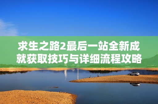 求生之路2最后一站全新成就获取技巧与详细流程攻略分享