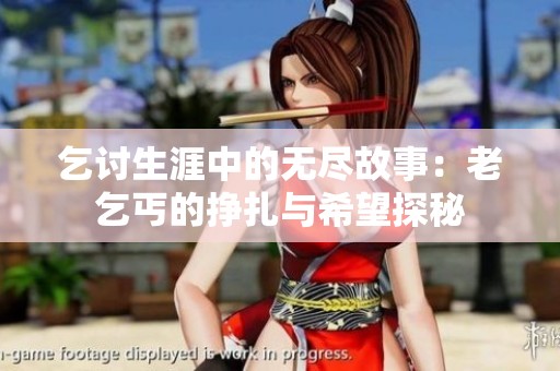 乞讨生涯中的无尽故事：老乞丐的挣扎与希望探秘