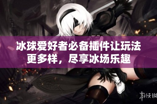 冰球爱好者必备插件让玩法更多样，尽享冰场乐趣