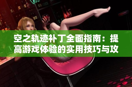 空之轨迹补丁全面指南：提高游戏体验的实用技巧与攻略分享