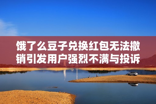 饿了么豆子兑换红包无法撤销引发用户强烈不满与投诉