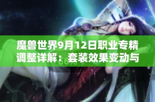 魔兽世界9月12日职业专精调整详解：套装效果变动与重写内容解析