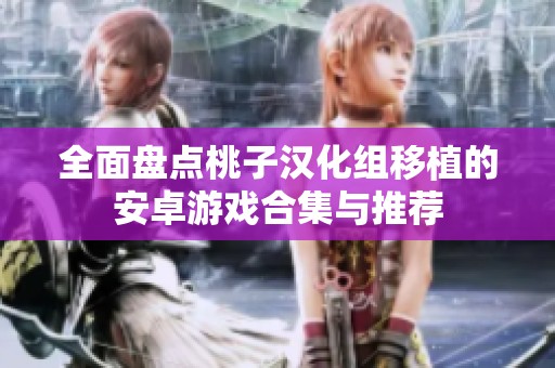 全面盘点桃子汉化组移植的安卓游戏合集与推荐