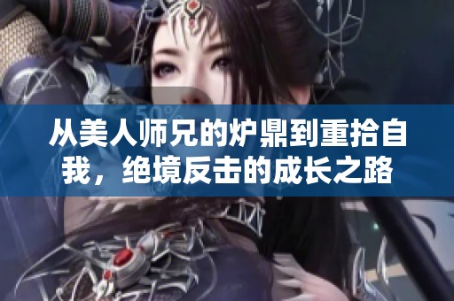从美人师兄的炉鼎到重拾自我，绝境反击的成长之路