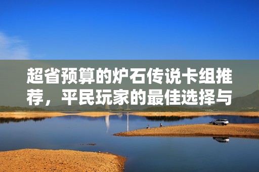 超省预算的炉石传说卡组推荐，平民玩家的最佳选择与实用攻略
