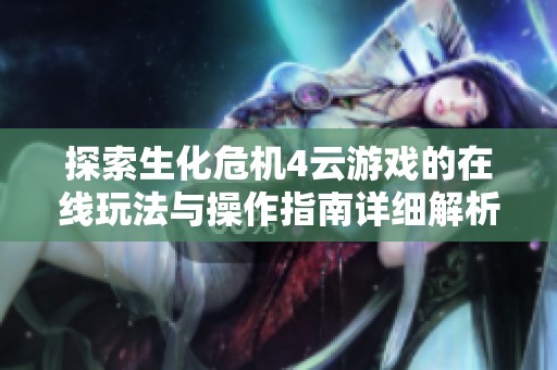 探索生化危机4云游戏的在线玩法与操作指南详细解析