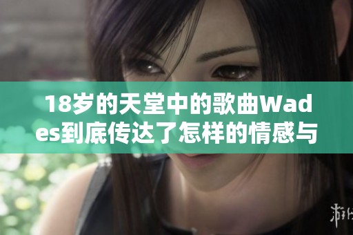 18岁的天堂中的歌曲Wades到底传达了怎样的情感与故事