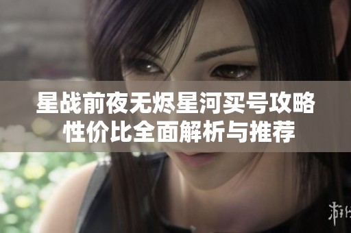 星战前夜无烬星河买号攻略 性价比全面解析与推荐