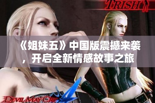 《姐妹五》中国版震撼来袭，开启全新情感故事之旅