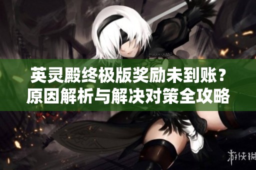 英灵殿终极版奖励未到账？原因解析与解决对策全攻略