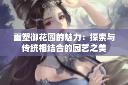 重塑御花园的魅力：探索与传统相结合的园艺之美