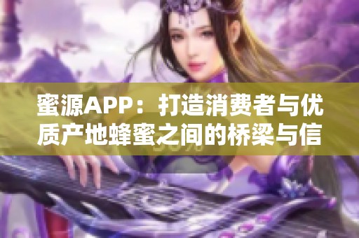 蜜源APP：打造消费者与优质产地蜂蜜之间的桥梁与信任