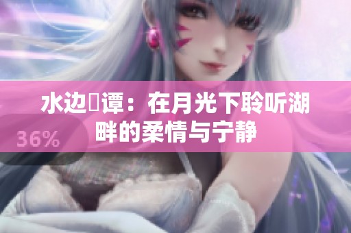 水边晩谭：在月光下聆听湖畔的柔情与宁静