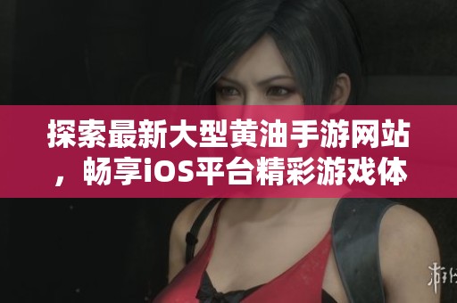探索最新大型黄油手游网站，畅享iOS平台精彩游戏体验