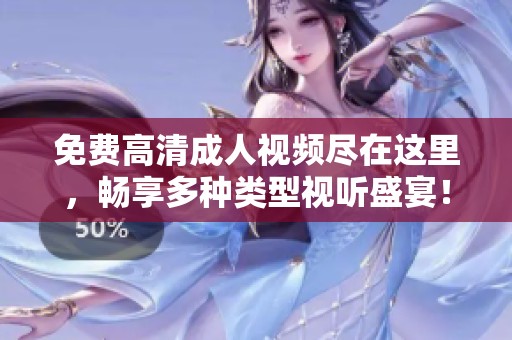 免费高清成人视频尽在这里，畅享多种类型视听盛宴！