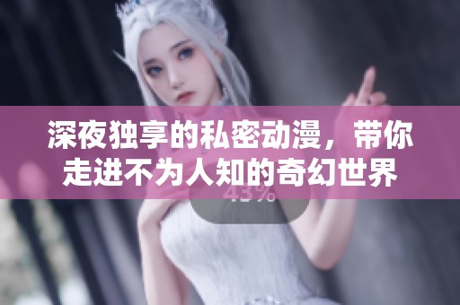 深夜独享的私密动漫，带你走进不为人知的奇幻世界
