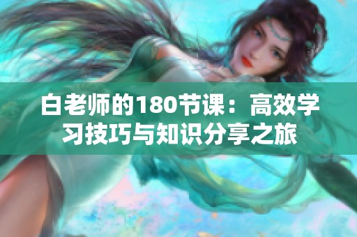 白老师的180节课：高效学习技巧与知识分享之旅