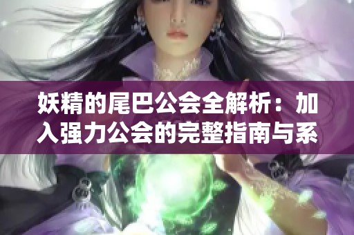 妖精的尾巴公会全解析：加入强力公会的完整指南与系统介绍