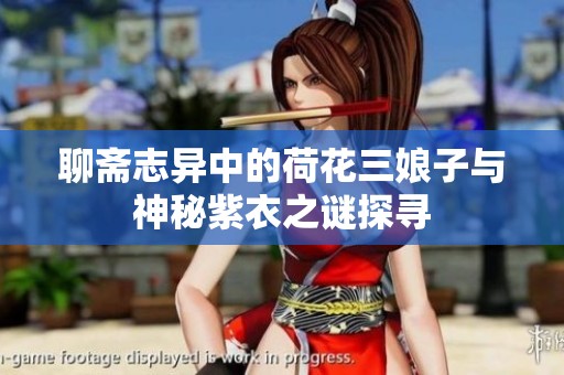 聊斋志异中的荷花三娘子与神秘紫衣之谜探寻