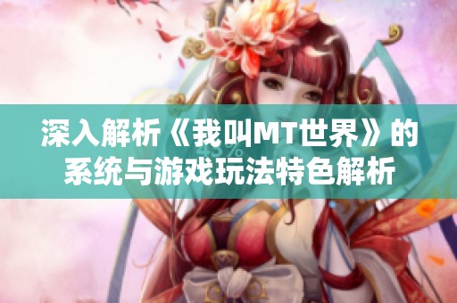 深入解析《我叫MT世界》的系统与游戏玩法特色解析
