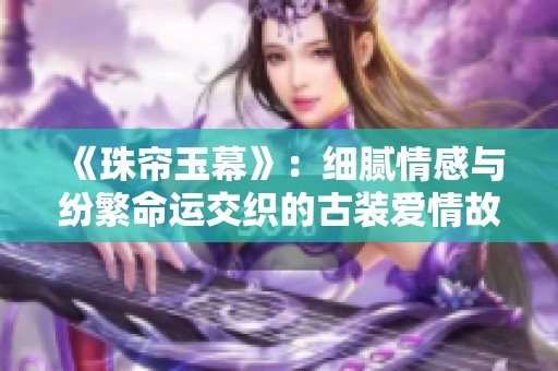 《珠帘玉幕》：细腻情感与纷繁命运交织的古装爱情故事