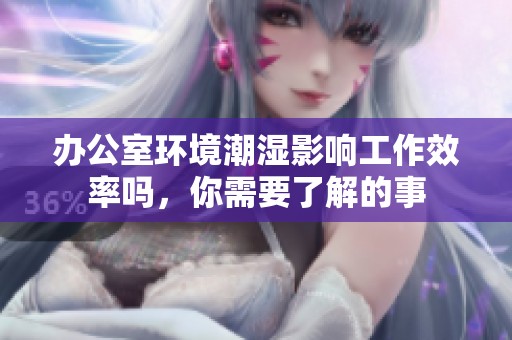 办公室环境潮湿影响工作效率吗，你需要了解的事