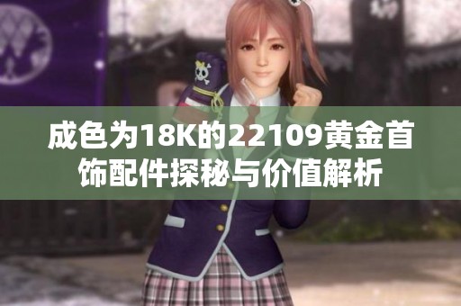 成色为18K的22109黄金首饰配件探秘与价值解析