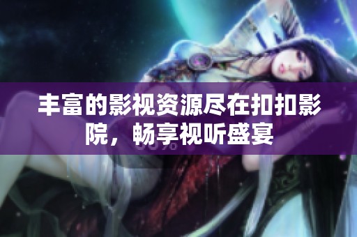 丰富的影视资源尽在扣扣影院，畅享视听盛宴