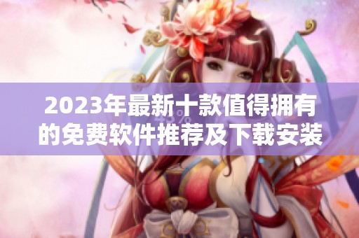 2023年最新十款值得拥有的免费软件推荐及下载安装指南