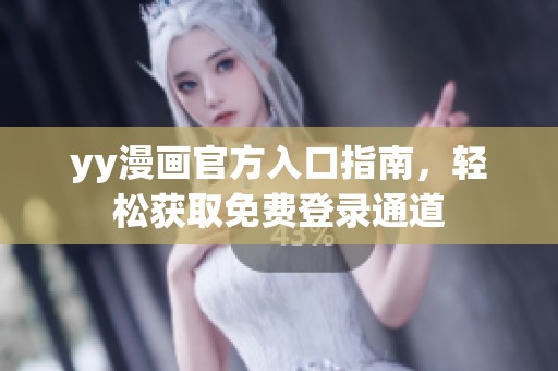 yy漫画官方入口指南，轻松获取免费登录通道