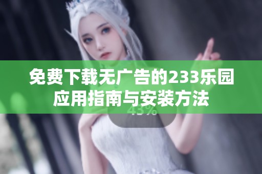 免费下载无广告的233乐园应用指南与安装方法