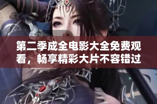 第二季成全电影大全免费观看，畅享精彩大片不容错过