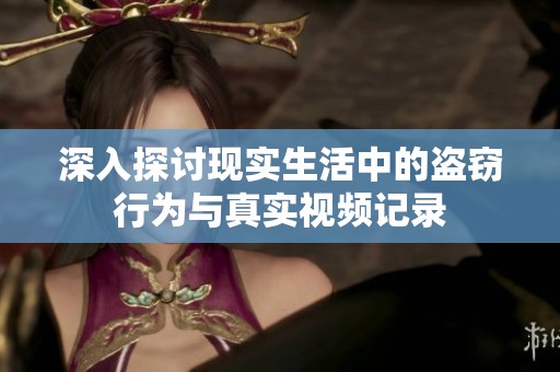 深入探讨现实生活中的盗窃行为与真实视频记录