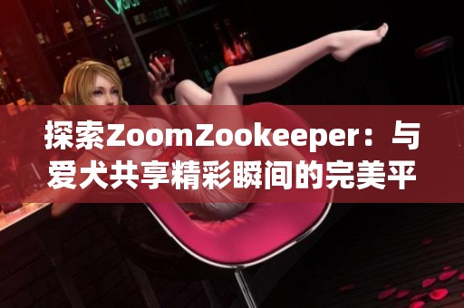 探索ZoomZookeeper：与爱犬共享精彩瞬间的完美平台