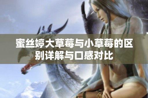 蜜丝婷大草莓与小草莓的区别详解与口感对比