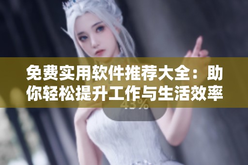 免费实用软件推荐大全：助你轻松提升工作与生活效率