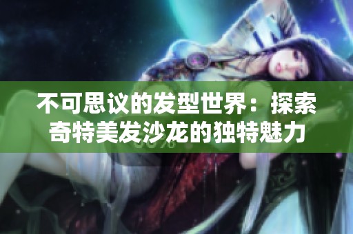不可思议的发型世界：探索奇特美发沙龙的独特魅力