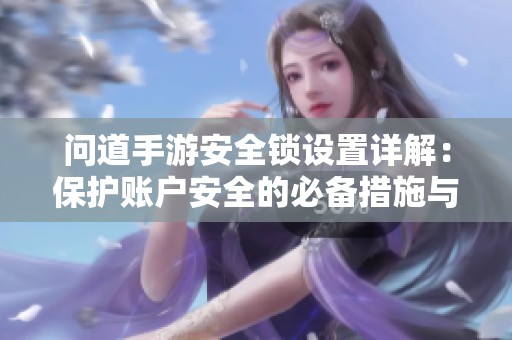 问道手游安全锁设置详解：保护账户安全的必备措施与技巧