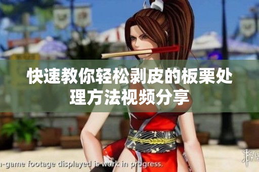 快速教你轻松剥皮的板栗处理方法视频分享