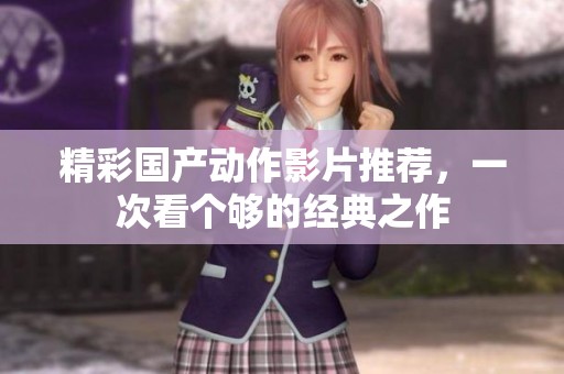 精彩国产动作影片推荐，一次看个够的经典之作