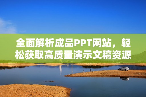 全面解析成品PPT网站，轻松获取高质量演示文稿资源