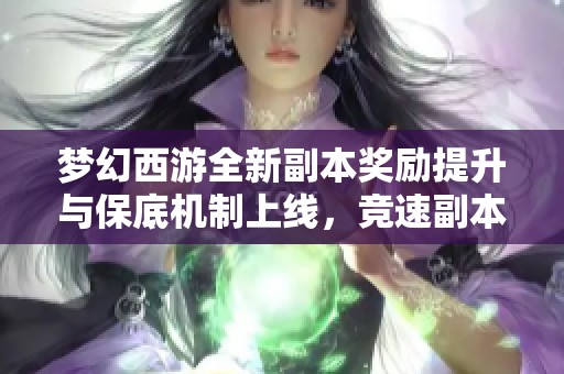 梦幻西游全新副本奖励提升与保底机制上线，竞速副本火热开启！