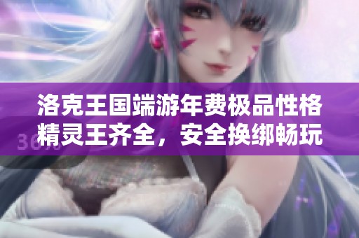 洛克王国端游年费极品性格精灵王齐全，安全换绑畅玩无忧