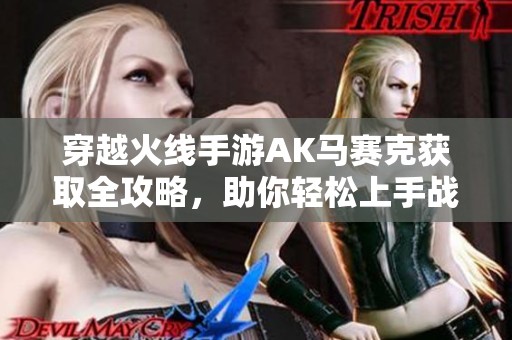 穿越火线手游AK马赛克获取全攻略，助你轻松上手战斗新伙伴