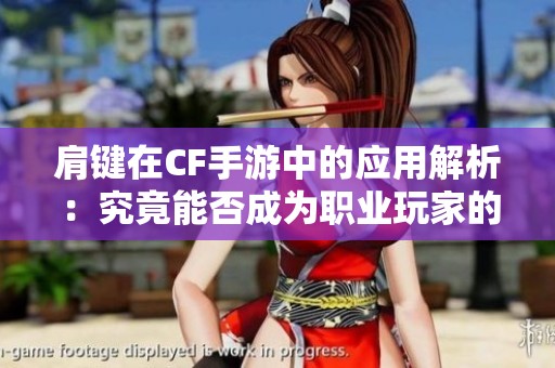 肩键在CF手游中的应用解析：究竟能否成为职业玩家的秘密武器