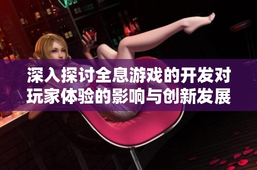 深入探讨全息游戏的开发对玩家体验的影响与创新发展