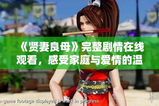《贤妻良母》完整剧情在线观看，感受家庭与爱情的温暖故事
