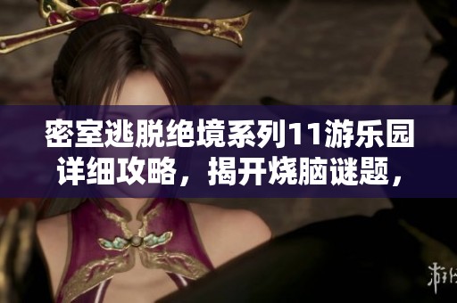 密室逃脱绝境系列11游乐园详细攻略，揭开烧脑谜题，挑战你的思维极限