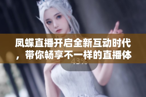 凤蝶直播开启全新互动时代，带你畅享不一样的直播体验