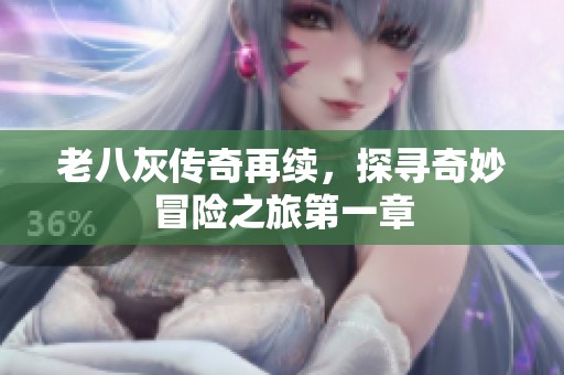老八灰传奇再续，探寻奇妙冒险之旅第一章